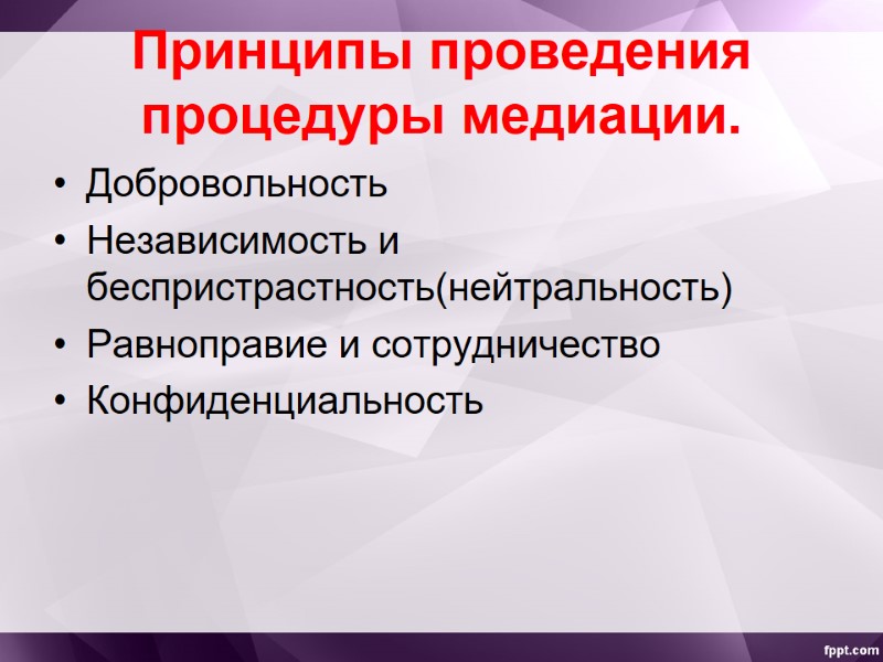 Принципы проведения процедуры медиации. Добровольность Независимость и беспристрастность(нейтральность) Равноправие и сотрудничество Конфиденциальность